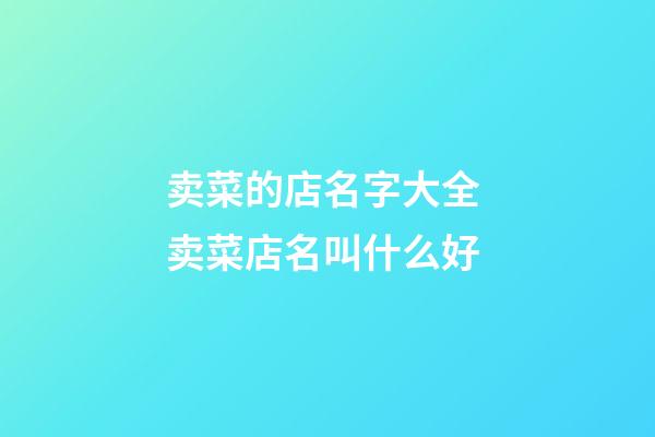 卖菜的店名字大全 卖菜店名叫什么好-第1张-店铺起名-玄机派